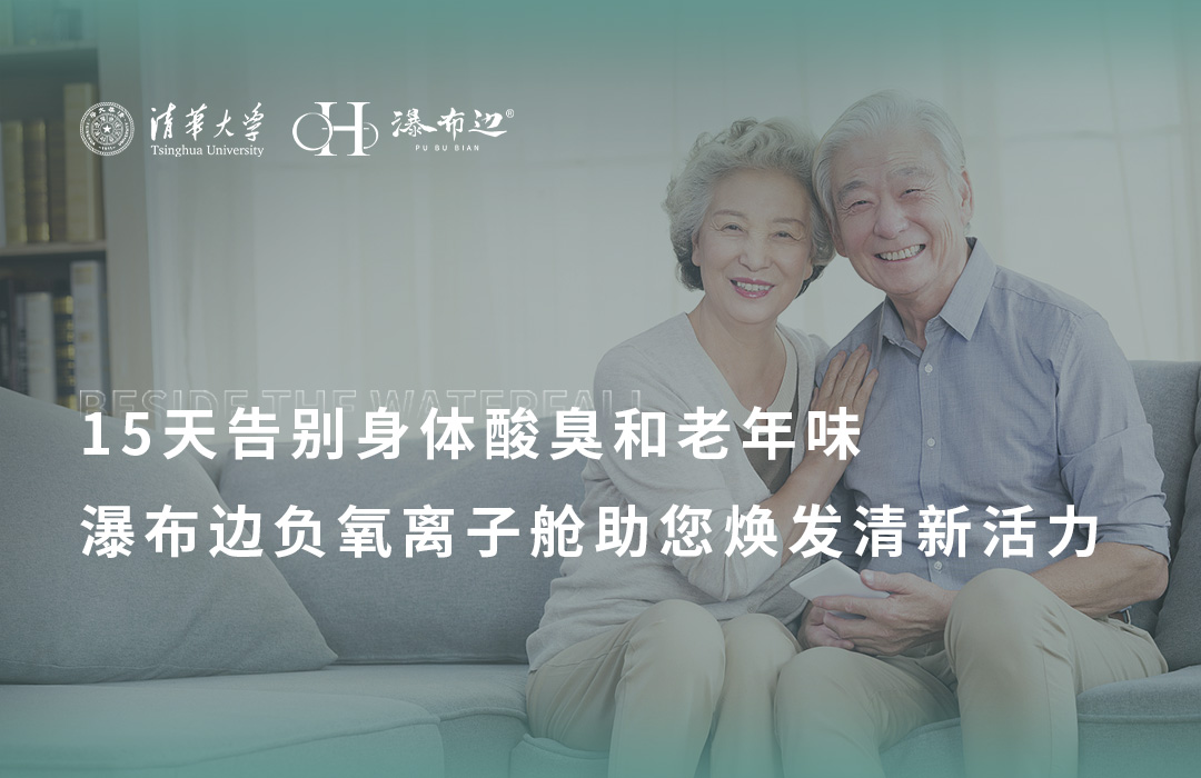 15天告别身体酸臭和“老年味”，瀑布边负氧离子舱助您焕发清新活力