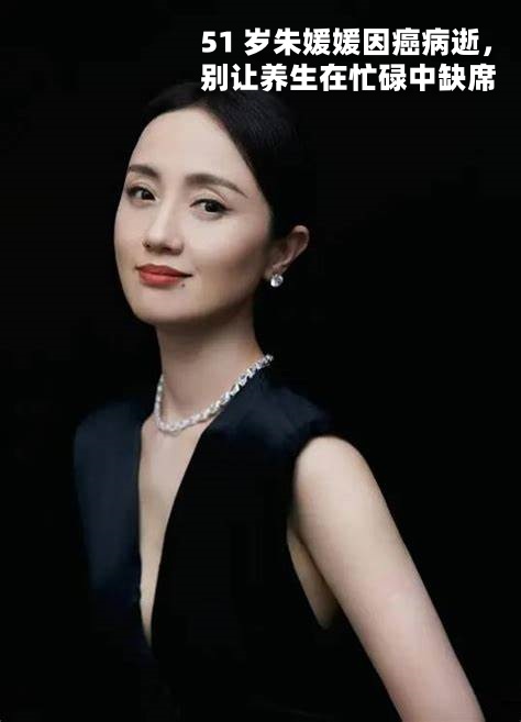 51 岁朱媛媛因癌病逝，别让养生在忙碌中缺席 ！